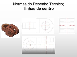 Normas do Desenho Técnico;
linhas de centro
 