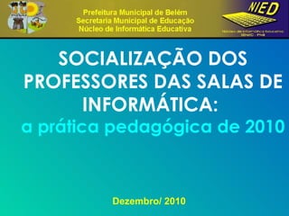 Dezembro/ 2010 SOCIALIZAÇÃO DOS PROFESSORES DAS SALAS DE INFORMÁTICA:  a prática pedagógica de 2010 