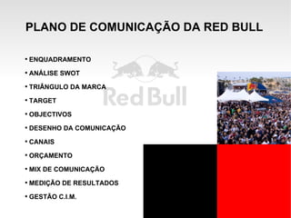 PLANO DE COMUNICAÇÃO DA RED BULL ENQUADRAMENTO ANÁLISE SWOT TRIÂNGULO DA MARCA TARGET OBJECTIVOS DESENHO DA COMUNICAÇÃO CANAIS ORÇAMENTO MIX DE COMUNICAÇÃO MEDIÇÃO DE RESULTADOS GESTÃO C.I.M. 