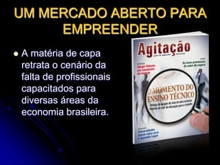 UM MERCADO ABERTO PARA EMPREENDERPara a área de TI,  área que está em franca expansão, os números são assustadores – em administração de redes, 62% das vagas estão sem ser preenchidas e em análise de sistemas, há 79% de lugares sem dono.