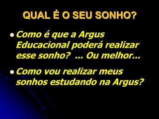 QUAL É O SEU SONHO?Como é que a Argus Educacional poderá realizar esse sonho?  ... Ou melhor...Como vou realizar meus sonhos estudando na Argus?