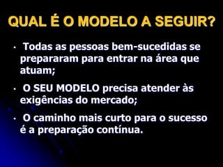 QUAL É O MODELO A SEGUIR? Todas as pessoas bem-sucedidas se prepararam para entrar na área que atuam; 