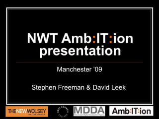 NWT Amb : IT : ion presentation Manchester ’09 Stephen Freeman & David Leek  