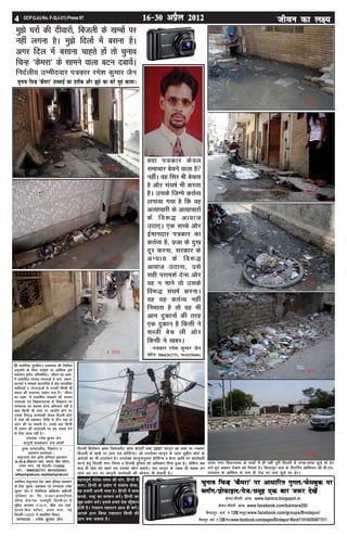 dSejk&rhljh vka[k www.kaimra.blogspot.in
dSejk&rhljh vka[k www.facebook.com/kaimara200
fcUnkiqj okMZ ua-128¼lewg½www.facebook.com/groups/Bindapur/
fcUnkiqj okMZ ua-128¼ist½www.facebook.com/pages/Bindapur-Ward/119194294871511
pquko fpUg ^dSejk* ij vk/kkfjr xqxy@Qslcqd ij
CykWx@izksQkby@ist@lewg ,d ckj t:j ns[ksa
egRoiw.kZ lans'k%&le; dh ekax] fgUnh esa
dkeA fgUnh ds iz;ksx esa ladksp dSlk]
;g gekjh viuh Hkk"kk gSA fgUnh esa dke
djds] jk"Vª dk lEeku djsaA fgUnh dk
[kwc iz;ksx djsaA blls gekjs ns'k dh‘'kku
gksrh gSA us=knku egknku vkt gh djsaA
vkids }kjk fd;k jDrnku fdlh dh
tku cpk ldrk gSA
LokfeRo 'kdqUryk izsl vkWQ bafM;k izdk'ku
ds fy, eqnzd] izdk'kd ,oa lEiknd jes'k
dqekj tSu us eStsfLVd xzkfQDl e'khujh
¼bafM;k½ izk- fy-] B-88/1,baMLVªh;y
,fj;k] Qsl&,d ek;kiqjh] fnYyh&64 ls
eqfnzr djkdj A-34-A] 'kh'k jke ikdZ]
lkeus&f'ko efUnj] mÙke uxj] ubZ
fnYyh&110059 ls izdkf'kr fd;kA
lEiknd % jes'k dqekj tSu
© lokZf/kd lqjf{krA izdk'kd dh fyf[kr
vuqefr ds fcuk lEiw.kZ ;k vkaf'kd iw.kZ
izdk'ku iw.kZr% izfrcafèkrA ^thou dk y{;*
esa izdkf'kr leLr jpukvksa esa uke] LFkku]
?kVuk,a o laLFkk,a dkYifud gSa vkSj okLrfod
O;fDr;ksa o lajpukvksa ls mudh fdlh Hkh
izdkj dh lekurk la;ksx ek=k gSaA ^thou
dk y{;* esa izdkf'kr ys[kdksa dh leLr
jpukvksa ,oa foKkiunkrk ds foKkiu ij
lEiknd dk lger gksuk vfuok;Z ugha gS
rFkk fdlh Hkh ys[k ij vkifÙk gksus ij
mlds fo:) dk;Zokgh dsoy fnYyh dksVZ
esa ys[k dh izdk'ku frfFk ls rhu ekg ds
vanj dh tk ldrh gSA mlds ckn fdlh
Hkh izdkj dh dk;Zokgh ij ge tokc nsus
ds fy, ck/; ugha gSA
laiknd% jes'k dqekj tSu
dkuwuh lykgdkj% gsek dksyh
eq[; lEikndh;] foKkiu o
izdk'ku dk;kZy; %&
'kdqUryk izsl vkWQ bf.M;k izdk'ku
A-34-A,'kh'kjke ikdZ] lkeus& f'ko efUnj]
mÙke uxj] ubZ fnYyh&&&&&110059
Qksu %%%%% 9868262751, 9910350461
sirfiraa@gmail.com, rksirfiraa@gmail.com
4 16&30 vizSy 2012 thou dk y{;DCP (Lic) No. F-2(J-21) Press 97
eq>s ?kjksa dh nhokjksa] fctyh ds [kEcksa ij
ugha yxuk gSA eq>s fnyksa esa cluk gSaA
vxj fny esa clkuk pkgrs gksa rks pquko
fpUg ^dSejk* ds lkeus okyk cVu nck;saA
funZyh; mEehnokj i=kdkj jes'k dqekj tSu
D;k i=kdkj dsoy
lekpkj cspus okyk gS
ughaA og flj Hkh csprk
gS vkSj la?k"kZ Hkh djrk
gSA mlds ftEes dÙkZO;
yxk;k x;k gS fd og
vR;kpkjh ds vR;kpkjksa
ds fo:) vkokt
mBk,A ,d lPps vkSj
bZekunkj i=kdkj dk
drZO; gSa] iztk ds nq[k
nwj djuk] ljdkj ds
vU;k; ds fo:)
vkokt mBkuk] mls
lgh ijke'kZ nsuk vkSj
og u ekus rks mlds
fo:) la?k"kZ djukA
og ;g drZO; ugha
fuHkkrk gS rks og Hkh
vke nqdkuksa dh rjg
,d nqdku gS fdlh us
lCth csp yh vkSj
fdlh us [kcjA
&i=kdkj jes'k dqekj tSu
Qksu% 9868262751] 9910350461
pquko fpUg ^dSejk* lPpkbZ dk izrhd vkSj >wBs dk djs eqga dkykA
fnYyh fizlsa'ku vkWQ fMQslesaV vkWQ izkWiVhZ ,DV 2007 dkuwu dks rkd ij j[kdj
fctyh ds [kEcs ij yxk ,d gksfMZXlA tks mijksDr dkuwu ds rgr lqizhe dksVZ ds
vkns'kksa dk Hkh mYya?ku gSA mijksDr dkuwukuqlkj gksfMZXl o cSuj vkfn ij dk;Zokgh
djus gsrq fnYyh uxj fuxe o fnYyh iqfyl dks vf/kdkj fn;k gqvk gSA ysfdu tc
ckM+ gh [ksr dks [kk;s rc mldks dkSu cpk;sA tc dkuwu ds j{kd gh Hk{kd cu
tk;s rc mu ij dkuwuh dk;Zokgh dh lkspuk Hkh csekuh gSA
mÙke uxj fo/kkulHkk ds okMksZa esa gh ugha iwjh fnYyh esa txg&txg dqMs+ ds <s+j
yxs gq, vDlj ns[kus dks feyrs gSaA fcUnkiqj okMZ ds fjVfuZax vkWfQlj Jh ch-,l-
txyku ds vkWfQl ds ikl gh jksM ij yxk dqMs+ dk <s+jA
 