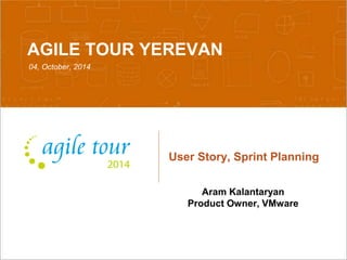 AGILE TOUR YEREVAN 
04, October, 2014 
User Story, Sprint Planning 
Aram Kalantaryan 
Product Owner, VMware 
Confidential 10/6/2014 1 
 