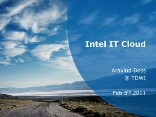 Intel IT Cloud


                           Aravind Doss
                                @ TDWI

                           Feb 5th 2011


Intel Confidential – NDA
 