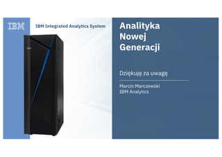 IBM Integrated Analytics System Analityka
Nowej
Generacji
Dziękuję za uwagę
Marcin Marczewski
IBM Analytics
 