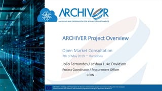 ARCHIVER Project Overview
Open Market Consultation
7th of May 2019 – Barcelona
João Fernandes / Joshua Luke Davidson
Project Coordinator / Procurement Officer
CERN
 
