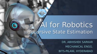 AI for Robotics
Recursive State Estimation
AI for Robotics
Recursive State Estimation
DR. ABHISHEK SARKAR
MECHANICAL ENGG.
BITS-PILANI, HYDERABAD
 