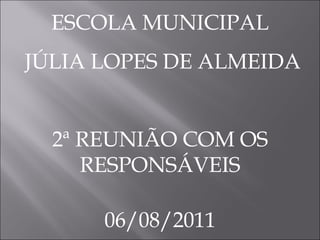 ESCOLA MUNICIPAL JÚLIA LOPES DE ALMEIDA 2ª REUNIÃO COM OS RESPONSÁVEIS 06/08/2011 