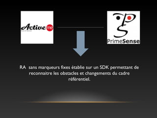 RA sans marqueurs fixes établie sur un SDK permettant de
reconnaitre les obstacles et changements du cadre
référentiel.
 