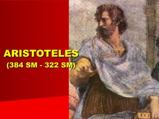 AristotelesAristoteles 11
ARISTOTELESARISTOTELES
(384 SM - 322 SM)(384 SM - 322 SM)
 