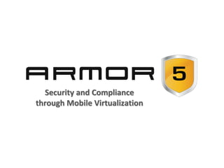 Security and Compliance
through Mobile Virtualization
 