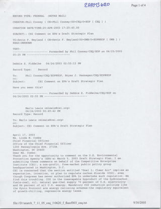 2fR(13 (OZ                Page 1 of 4


RECORD TYPE: FEDERAL          (NOTES MAIL)

CREATOR:Phil Cooney      C CN=Phil Cooney/OU=CEQ/O=EOP [ CEQ

CREATION DATE/TIME:25-APR-2003 17:25:45.00

SUBJECT:: CEI Comment on EPA's Draft Strategic Plan

TO:Kevin F. Neyland(          CN=Kevin F. Neyland/OU=OMB/O=EOP(~EOP   [OMB]
READ :UNKNOWN

TEXT:
--    ---------                Forwarded by Phil Cooney/CEQ/EOP on 04/25/2003
05:25 PM…--       - - - - --    - - - - - -


Debbie S. Fiddelke        04/24/2003    02:55:12 PM

Record Type:        Record

To:      Phil Cooney/CEQ/EOP@EOP, Bryan J. Hannegan/CEQ/EOP@EOP
CC:
Subject:         CEI Comment on EPA's Draft Strategic Plan

Have you seen this?

--    ---------                Forwarded by Debbie S. Fiddelke/CEQ/EOP on
04/24/2003 02:55 PM      --    - - -  - - - - - - - - -




        Marlo Lewis <mlewis~cei.org>
        04/24/2003 02:49:42 PM
Record Type: Record

To: Mario Lewis <mlewis~cei.org>
CC:
Subject: CEI Comment on EPA's Draft Strategic Plan


April 17, 2003
Ms. Linda M. Combs
Chief Financial Officer
Off ice of the Chief Financial Officer
1200 Pennsylvania Ave. 2710A
Washington, DC 20460
Dear Ms. Combs:
Thank you for the opportunity to comment on the U.S. Environmental
Protection Agency's (EPA's) March 5, 2003 Draft Strategic Plan. I am
submitting these comments on behalf of the Competitive Enterprise
Institute (CEI), a non-profit, free-market public policy group
headquartered in Washington, D.C.
CEI is concerned that the section entitled "Goal 1: Clear Air" implies an
expectation, intention, or plan to regulate carbon dioxide (C02), even
though Congress has never authorized EPA to undertake such regulation. We
find this troubling. C02 is the inescapable byproduct of the hydrocarbon
fuels-coal, oil, natural gas-that supply 70 percent of U.S. electricity
and 84 percent of all U.S. energy. Mandatory C02 reduction policies like
the Kyoto Protocol are energy rationing schemes-the regulatory equivalent
of growth-chilling, regressive energy taxes.




file:/D:search_7_11 05 ceq_10620_f fkaxfDO3 ceq.txt                            9/30/2005
 