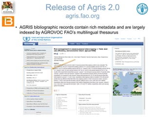 Release of Agris 2.0
agris.fao.org
• AGRIS bibliographic records contain rich metadata and are largely
indexed by AGROVOC ...