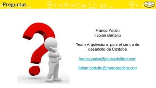 Preguntas
Franco Yadon
Fabian Bertetto
Team Arquitectura para el centro de
desarrollo de Córdoba
franco.yadon@mercadolibre.com
fabian.bertetto@mercadolibre.com
 