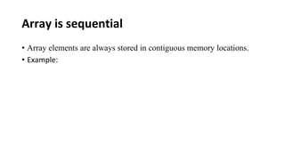 Array is sequential
• Array elements are always stored in contiguous memory locations.
• Example:
 