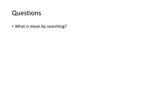 Questions
• What is mean by searching?
 