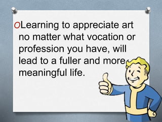 OLearning to appreciate art
no matter what vocation or
profession you have, will
lead to a fuller and more
meaningful life.
 