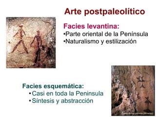 Arte postpaleolítico Facies esquemática: Casi en toda la Peninsula Síntesis y abstracción Facies levantina: Parte oriental de la Península  Naturalismo y estilización El Caroig (Valencia )‏ Cueva de los Letreros (Almería))‏ 