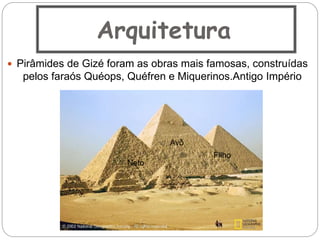 Arquitetura
 Pirâmides de Gizé foram as obras mais famosas, construídas
pelos faraós Quéops, Quéfren e Miquerinos.Antigo Império
Avô
Filho
Neto
 