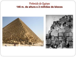 Pirâmide de Quéops
146 m. de altura e 2 milhões de blocos
 