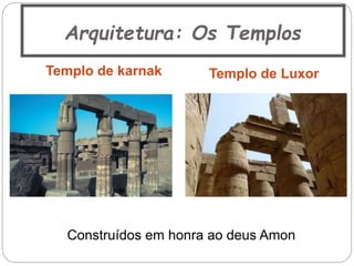 Arquitetura: Os Templos
Templo de karnak Templo de Luxor
Construídos em honra ao deus Amon
 