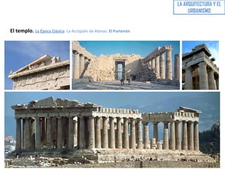 LA ARQUITECTURA Y EL
URBANISMO
El templo. La Época Clásica. La Acrópolis de Atenas. El Partenón
 