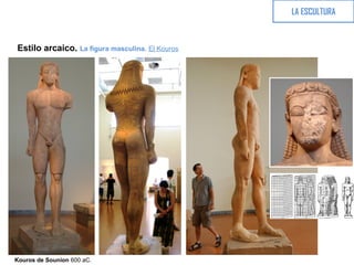 LA ESCULTURA
Estilo arcaico. La figura masculina. El Kouros
Kouros de Sounion 600 aC.
 