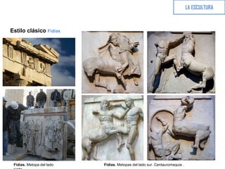 Estilo clásico Fidias
LA ESCULTURA
Fidias. Metopas del lado sur. Centauromaquia .Fidias. Metopa del lado
 