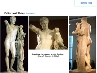 LA ESCULTURA
Estilo postclásico Praxíteles
Praxíteles. Hermes con el niño Dionisio.
¿Original? Después de 340 aC
 