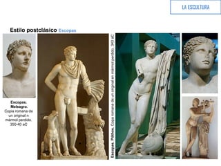 Estilo postclásico Escopas
LA ESCULTURA
Escopas.
Meleagro.
Copia romana de
un original n
mármol perdido.
350-40 aC
Escopas.Póthos.Coparomanadeunoriginalenmármolperdido.340aC
 