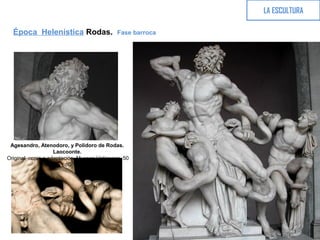 LA ESCULTURA
Época Helenística Rodas. Fase barroca
Agesandro, Atenodoro, y Polidoro de Rodas.
Laocoonte.
Original, copia o adaptación. Museos Vaticanos. 50
dC
 