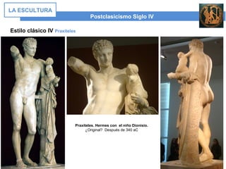 Postclasicismo Siglo IV
LA ESCULTURA
Estilo clásico IV Praxíteles
Praxíteles. Hermes con el niño Dionisio.
¿Original? Después de 340 aC
 