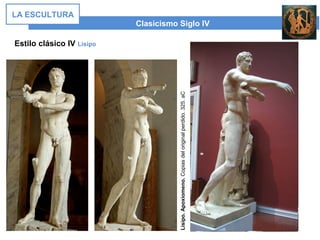 Estilo clásico IV Lisipo
Clasicismo Siglo IV
LA ESCULTURA
Lisipo.Apoxiomeno.Copiasdeloriginalperdido.325.aC
 