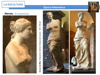 Época Helenística
LA ESCULTURA
Atenas. El neoaticismo.
VenusdeMilo.Originalenmármol.MuseodelLouvre.125-100aC
 