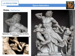 Época Helenística
LA ESCULTURA
Rodas. Fase barroca
Agesandro, Atenodoro, y Polidoro de Rodas.
Laocoonte.
Original, copia o adaptación. Museos Vaticanos. 50
dC
 