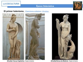 El primer helenismo. Clasicismo ecléctico. Afroditas
Época Helenística
LA ESCULTURA
Afrodita/ Venus Capitolina. Copia romana. Afrodita/Venus de Medicis. Copia romana
 
