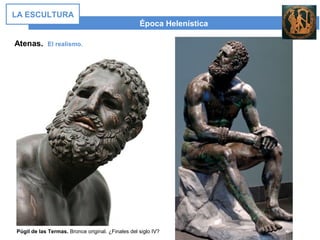 Época Helenística
LA ESCULTURA
Atenas. El realismo.
Púgil de las Termas. Bronce original. ¿Finales del siglo IV?
 