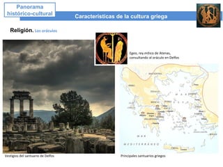 Características de la cultura griega
Panorama
histórico-cultural
Religión. Los oráculos
Egeo, rey mítico de Atenas,
consultando al oráculo en Delfos
Vestigios del santuario de Delfos Principales santuarios griegos
 