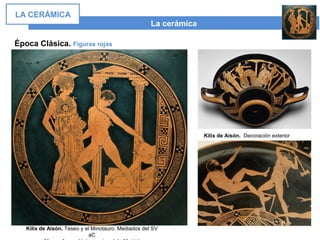 La cerámica
LA CERÁMICA
Época Clásica. Figuras rojas
Kilix de Aisón. Teseo y el Minotauro. Mediados del SV
aC
Kilix de Aisón. Decoración exterior
 