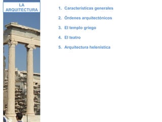 LA
ARQUITECTURA 1. Características generales
2. Órdenes arquitectónicos
3. El templo griego
4. El teatro
5. Arquitectura helenística
 