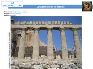 Características generales
LA
ARQUITECTURA
Materiales: Piedra (mármol pentélico)
Soportes: muro y columnas
Cubierta: adintelada
Partenón.IctinosyCalícrates.AcrópolisdeAtenas440aC
 