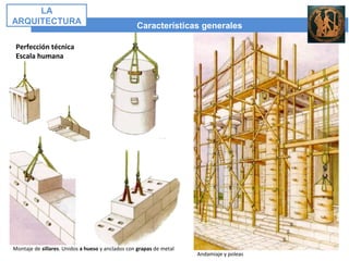 Perfección técnica
Escala humana
Andamiaje y poleas
Montaje de sillares. Unidos a hueso y anclados con grapas de metal
Características generales
LA
ARQUITECTURA
 