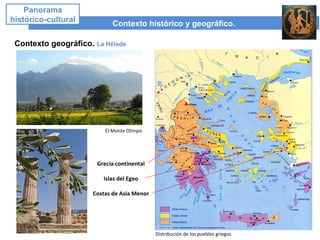 Contexto histórico y geográfico.
Panorama
histórico-cultural
Contexto geográfico. La Hélade
Grecia continental
Islas del Egeo
Costas de Asia Menor
El Monte Olimpo
Distribución de los pueblos griegos
Olimpo
 