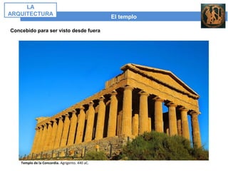 El templo
LA
ARQUITECTURA
Concebido para ser visto desde fuera
Templo de la Concordia. Agrigento. 440 aC.
 