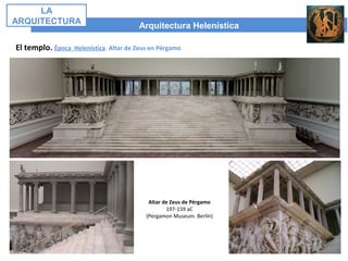 El templo. Época Helenística. Altar de Zeus en Pérgamo
Arquitectura Helenística
LA
ARQUITECTURA
Altar de Zeus de Pérgamo
197-159 aC
(Pergamon Museum. Berlín)
 