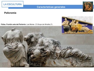 Policromía
Características generales
LA ESCULTURA
Fidias. Frontón este del Partenón. Las Moiras (?) Grupo de Afrodita (?)
 