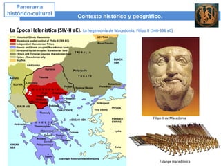 Contexto histórico y geográfico.
Panorama
histórico-cultural
La Época Helenística (SIV-II aC). La hegemonía de Macedonia. Filipo II (346-336 aC)
Filipo II de Macedonia
Falange macedónica
 