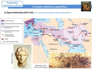 Contexto histórico y geográfico.
Panorama
histórico-cultural
La Época Helenística (SIV-II aC). Las conquistas de Alejandro Magno (334-323 aC)AlejandroMagno
Alejandro en Issos
Mosaico de Pompeya
 